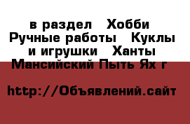  в раздел : Хобби. Ручные работы » Куклы и игрушки . Ханты-Мансийский,Пыть-Ях г.